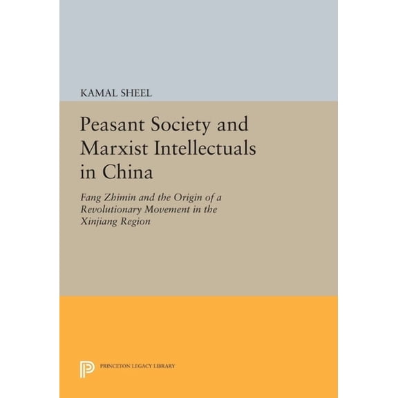 Princeton Legacy Library Peasant Society and Marxist Intellectuals in China: Fang Zhimin and the Origin of a Revolutionary Movement in the Xinjia, Book 1015, (Paperback)