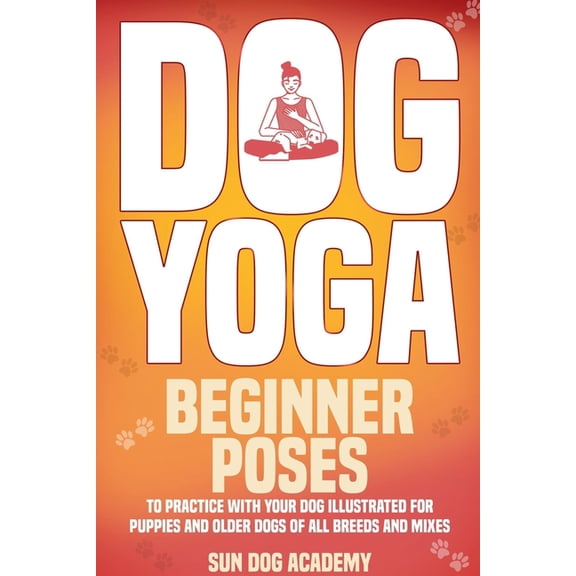 Fun Dog Training Dog Yoga: Beginner Poses to Practice With Your Dog - Illustrated for Puppies and Older Dogs of All Breeds and Mixes, (Paperback)