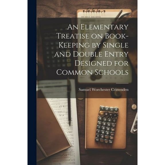 An Elementary Treatise on Book-Keeping by Single and Double Entry Designed for Common Schools (Paperback)