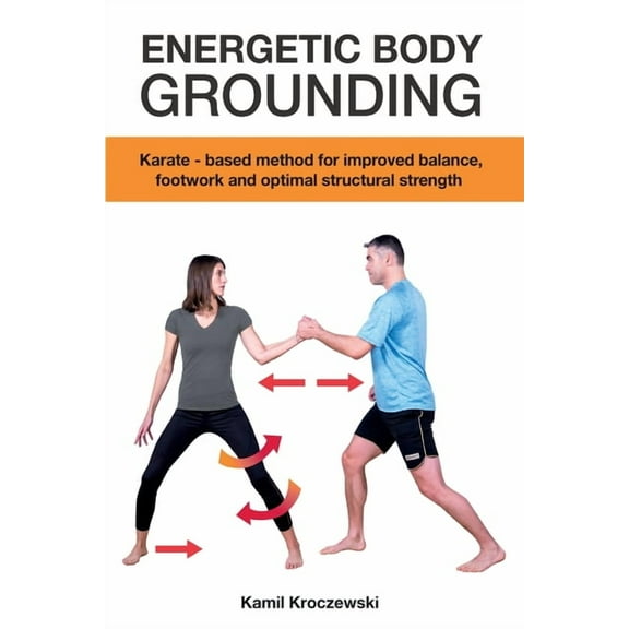 Energetic Body Grounding: Karate - based method for improved balance, footwork and optimal structural strength, (Paperback)