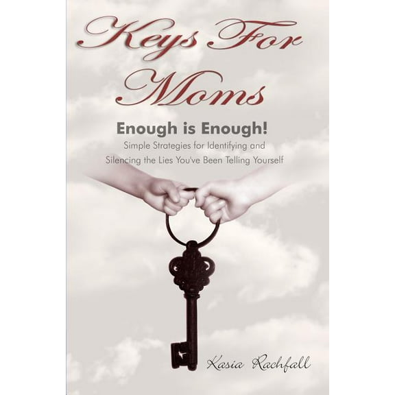 Keys For Moms: Enough Is Enough! Simple Strategies for Identifying and Silencing the Lies Youve Been Telling Yourself Paperback 0986855901 9780986855900 Kasia Rachfall