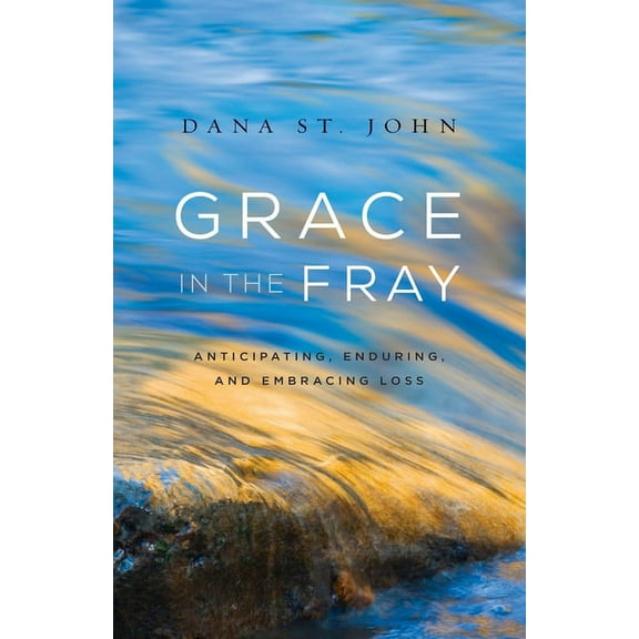 Grace in the Fray: Anticipating, Enduring, and Embracing Loss