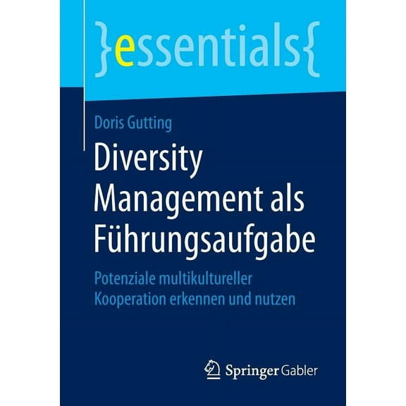Essentials Diversity Management ALS FÃ¼hrungsaufgabe: Potenziale Multikultureller Kooperation Erkennen Und Nutzen, (Paperback)