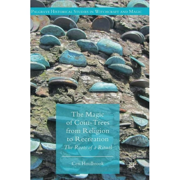 Palgrave Historical Studies in Witchcraf The Magic of Coin-Trees from Religion to Recreation: The Roots of a Ritual, (Hardcover)