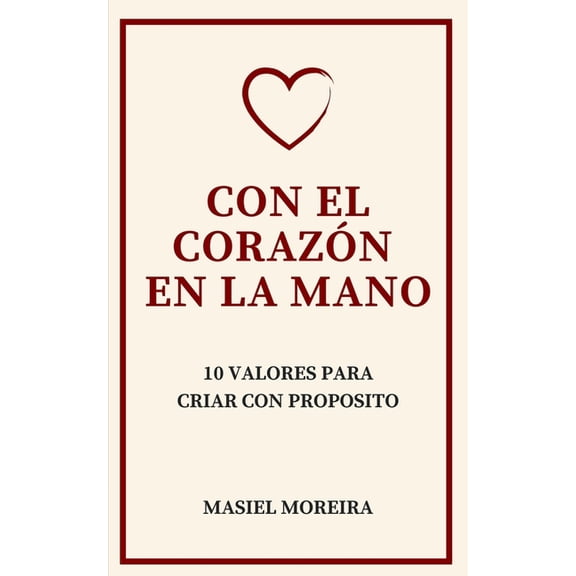 Con El CorazÃ³n En La Mano: 10 Valores Para Criar Con PropÃ³sito, (Paperback)
