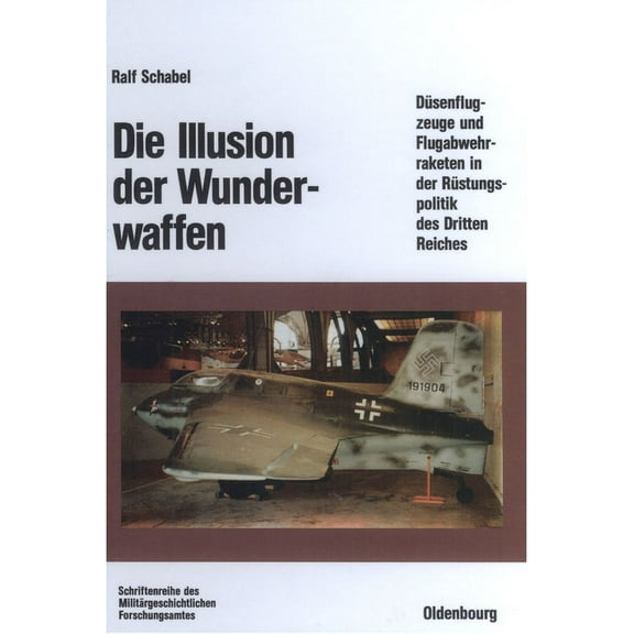 BeitrÃ¤ge Zur MilitÃ¤rgeschichte Die Illusion Der Wunderwaffen: Die Rolle Der DÃ¼senflugzeuge Und Flugabwehrraketen in Der RÃ¼stungsindustrie Des Dritten R, Book 35, (Hardcover)