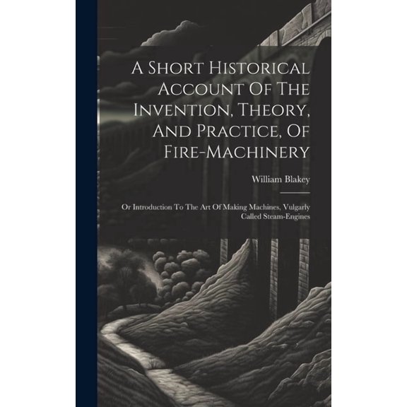 A Short Historical Account Of The Invention, Theory, And Practice, Of Fire-machinery (Hardcover)
