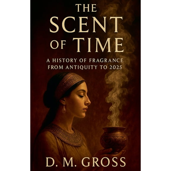 The Scent of Time: A History of Fragrance from Antiquity to 2025, (Paperback)