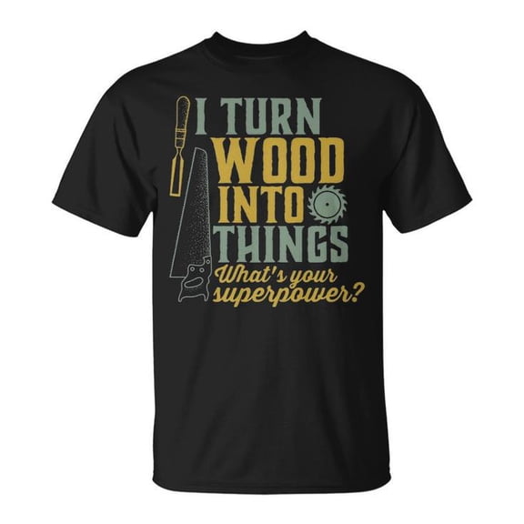 I Turn Wood Into Things Graphic Tee Unisex Adult Cotton Shirt for Woodworkers and Carpenters Casual Wear Gift, Size 2XL, Color Black