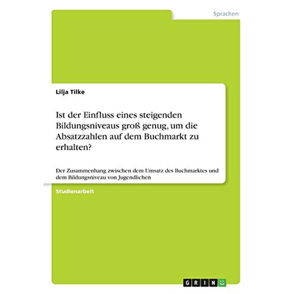 Ist der Einfluss eines steigenden Bildungsniveaus gro genug, um die Absatzzahlen auf dem Buchmarkt zu erhalten?: Der Zusammenhang zwischen dem Umsatz . von Jugendlichen German Edition 3668564795