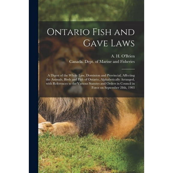 Ontario Fish and Gave Laws [microform]: a Digest of the Whole Law, Dominion and Provincial, Affecting the Animals, Birds and Fish of Ontario, Alphabetically Arranged, With References to the Various St