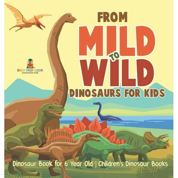 From Mild to Wild, Dinosaurs for Kids - Dinosaur Book for 6-Year-Old Children's Dinosaur Books, (Hardcover)