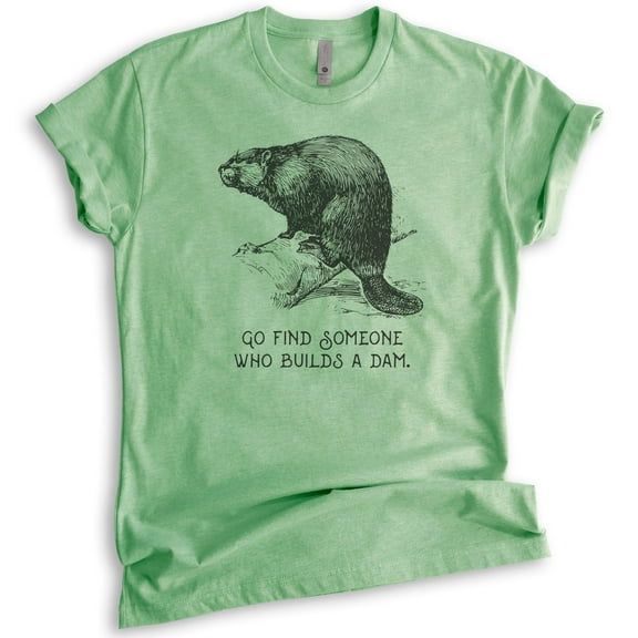 Go Find Someone Who Builds A Dam Beaver Shirt, Unisex Women's Men's Shirt, Animal Joke Tee, Clever Animal, Heather Apple Green, Small