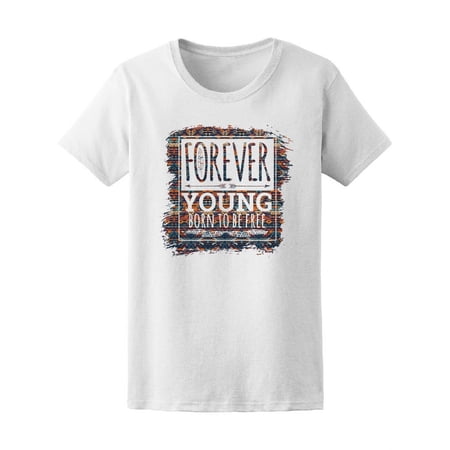 Forever Young, Born To Be Free T-Shirt Women -Image by Shutterstock, Female Medium
