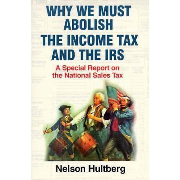 Pre-Owned Why We Must Abolish the Income Tax and the IRS: A Special Report on the National Sales Tax (Paperback) 1891191489 9781891191480