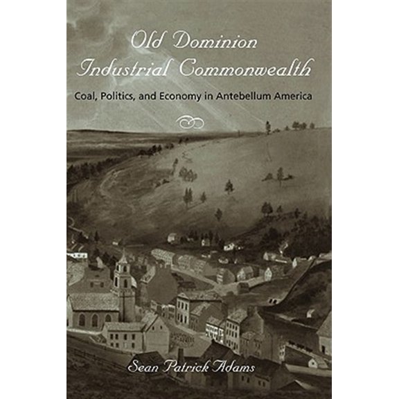 Pre-Owned Old Dominion, Industrial Commonwealth : Coal, Politics, and Economy in Antebellum America
