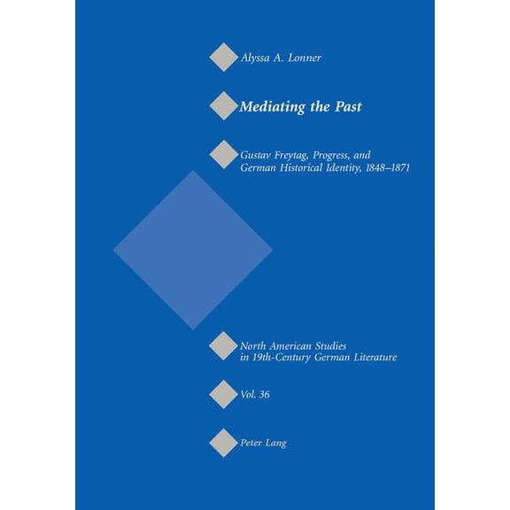 North American Studies in Nineteenth-Century German Literatu: Mediating the Past: Gustav Freytag, Progress, and German Historical Identity, 1848-1871 (Paperback)