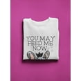 thumbnail image 3 of You May Feed Me Now. Sweatshirt Women -Image by Shutterstock, Female Small, 3 of 4