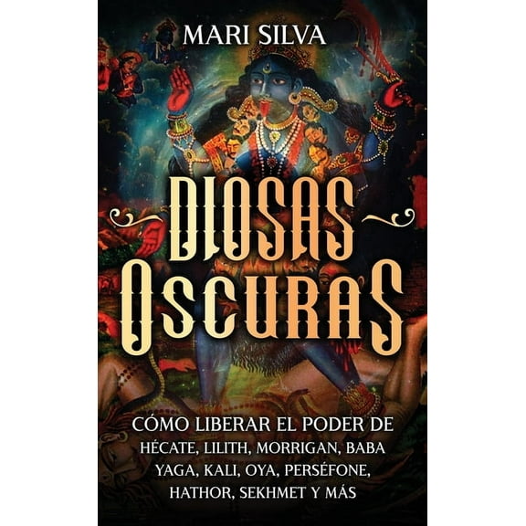Diosas oscuras: Cómo liberar el poder de Hécate, Lilith, Morrigan, Baba Yaga, Kali, Oya, Perséfone, Hathor, Sekhmet y má, (Hardcover)