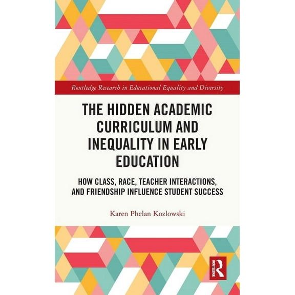 Routledge Research in Educational Equali The Hidden Academic Curriculum and Inequality in Early Education: How Class, Race, Teacher Interactions, and Friendship , (Hardcover)
