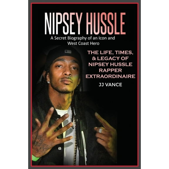 Nipsey Hussle A Secret Biography of an Icon and West Coast Hero: The Life, Times, and Legacy of Nipsey Hussle Rapper Ext, (Paperback)