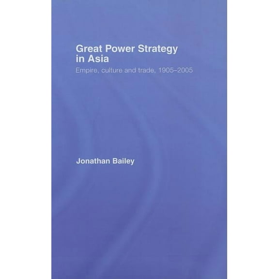 Great Power Strategy in Asia: Empire, Culture and Trade, 1905-2005, (Hardcover)