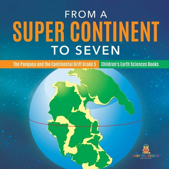 From a Super Continent to Seven The Pangaea and the Continental Drift Grade 5 Children's Earth Sciences Books, (Paperback)