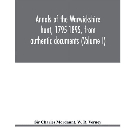 Annals of the Warwickshire hunt, 1795-1895, from authentic documents (Volume I), (Paperback)