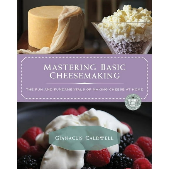 Mastering Basic Cheesemaking: The Fun and Fundamentals of Making Cheese at Home, (Paperback)