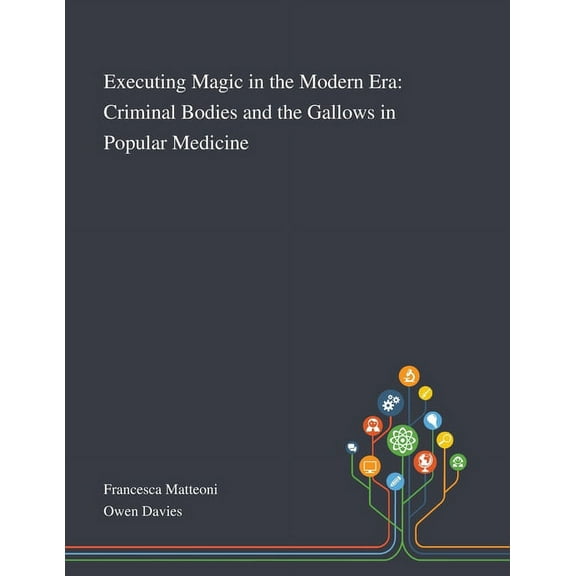Executing Magic in the Modern Era: Criminal Bodies and the Gallows in Popular Medicine, (Paperback)