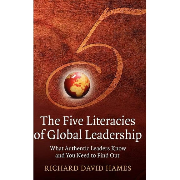 The Five Literacies of Global Leadership: What Authentic Leaders Know and You Need to Find Out, (Hardcover)