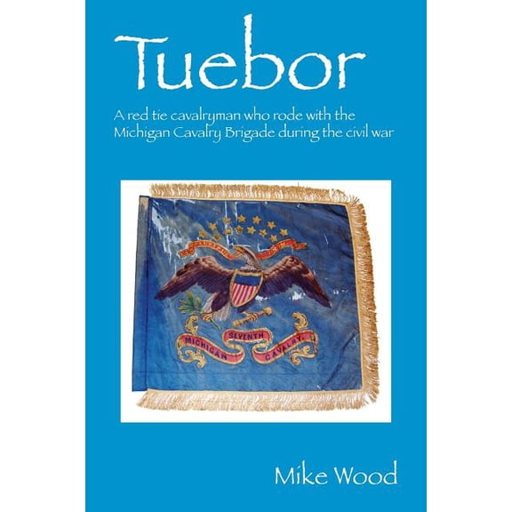 Tuebor: A Red Tie Cavalryman Who Rode with the Michigan Cavalry Brigade During the Civil War, (Paperback)