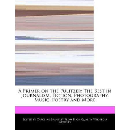 A Primer on the Pulitzer : The Best in Journalism, Fiction, Photography, Music, Poetry and