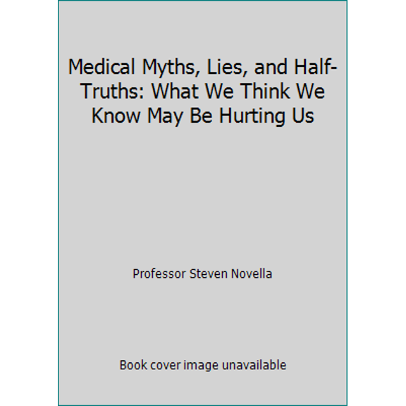 Pre-Owned Medical Myths, Lies, and Half-Truths: What We Think We Know May Be Hurting Us, 9781598037043, 1598037048, Paperback,