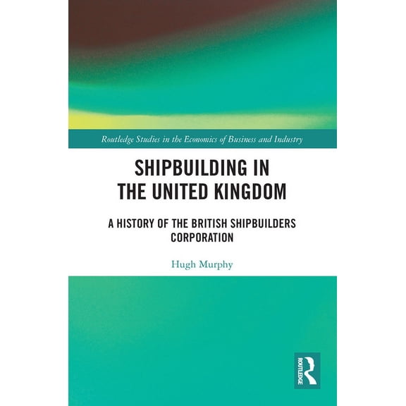 Routledge Studies in the Economics of Bu Shipbuilding in the United Kingdom: A History of the British Shipbuilders Corporation, (Paperback)