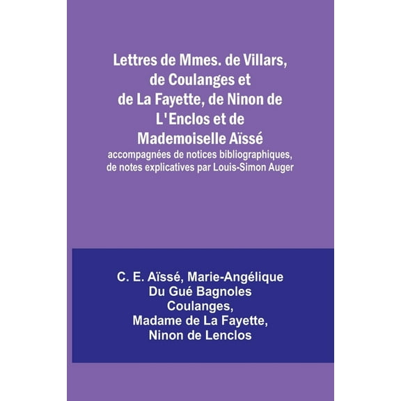 Lettres de Mmes. de Villars, de Coulanges et de La Fayette, de Ninon de L'Enclos et de Mademoiselle Aïssé; accompag, (Paperback)