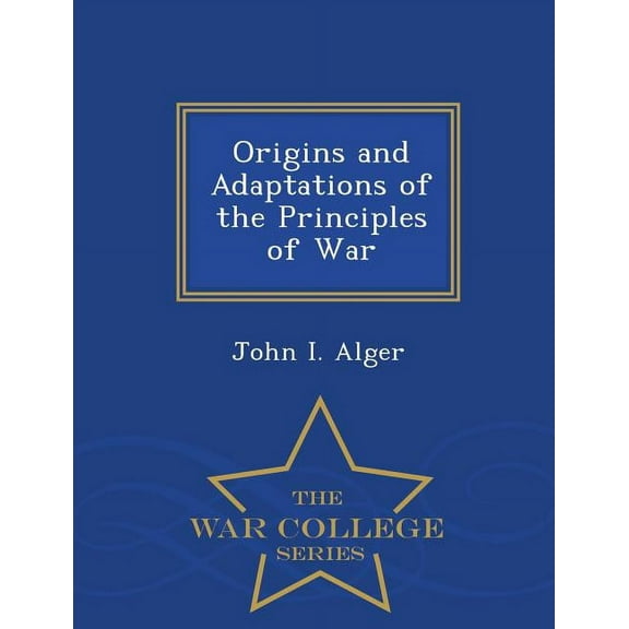 Origins and Adaptations of the Principles of War - War College Series, (Paperback)
