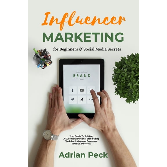 Influencer Marketing For Beginners: Social Media Business Made Simple!: Your Guide To Building A Successful Personal Brand Using Youtube, Instagram, Facebook, TikTok & Pinterest (Paperback)