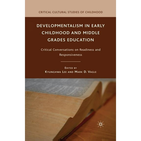 Critical Cultural Studies of Childhood Developmentalism in Early Childhood and Middle Grades Education: Critical Conversations on Readiness and Responsiveness, (Paperback)