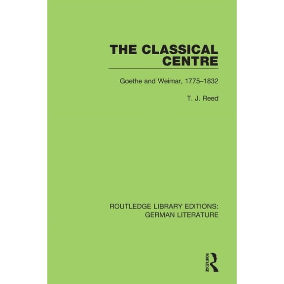 Routledge Library Editions: German Liter The Classical Centre: Goethe and Weimar, 1775-1832, (Paperback)