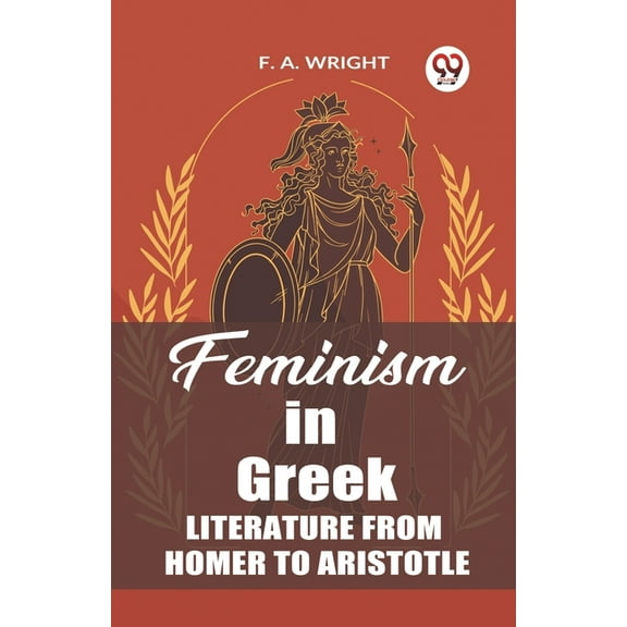 Feminism in Greek Literature from Homer to Aristotle, (Paperback)