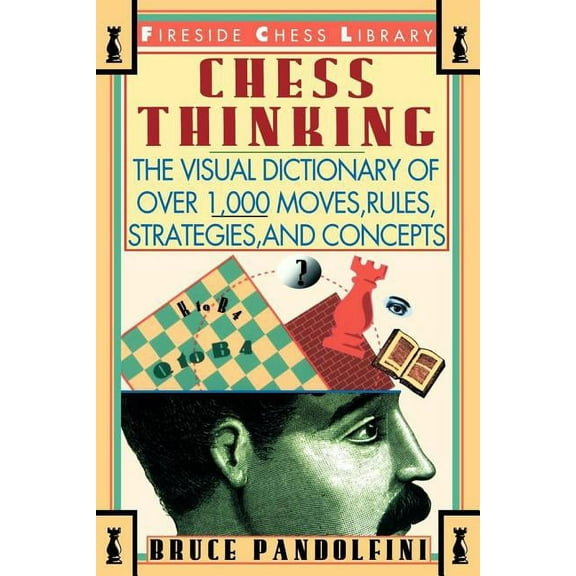 Fireside Chess Library Chess Thinking: The Visual Dictionary of Chess Moves, Rules, Strategies and Concepts, (Paperback)