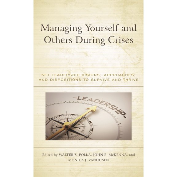 Managing Yourself and Others During Crises: Key Leadership Visions, Approaches, and Dispositions to Survive and Thrive, (Paperback)
