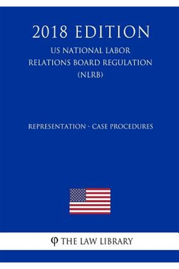 Pre-Owned Representation - Case Procedures (Us National Labor Relations Board Regulation) (Nlrb) (2018 Edition)