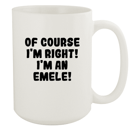 

Of Course I m Right! I m An Emele! - Ceramic 15oz White Mug White