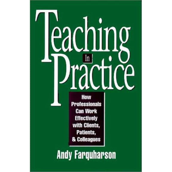 Pre-Owned Teaching in Practice : How Professionals Can Work Effectively with Clients, Patients, and Colleagues (Hardcover) 9780787901288