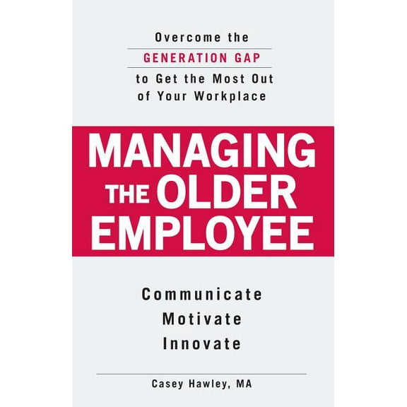 Managing the Older Employee : Overcome the Generation Gap to Get the Most Out of Your Workplace (Paperback)