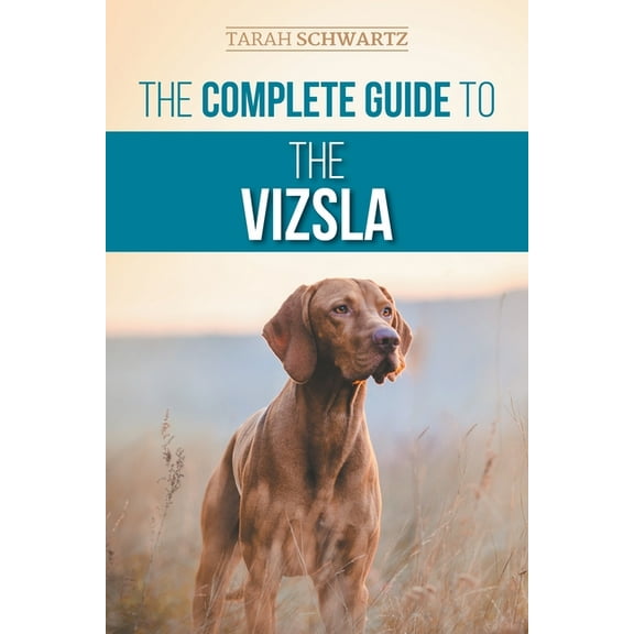 The Complete Guide to the Vizsla: Selecting, Feeding, Training, Exercising, Socializing, and Loving Your New Vizsla, (Paperback)