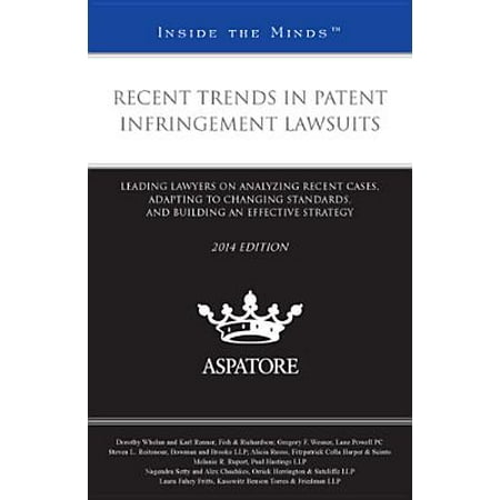 Recent Trends in Patent Infringement Lawsuits, 2014 Edition : Leading Lawyers on Analyzing Recent Cases, Adapting to Changing Standards, and Building an Effective Strategy (Inside the