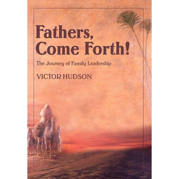 Fathers, Come Forth : The Journey of Family Leadership
